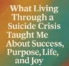 What Living Through a Suicide Crisis Taught Me About Success, Purpose, Life, and Joy