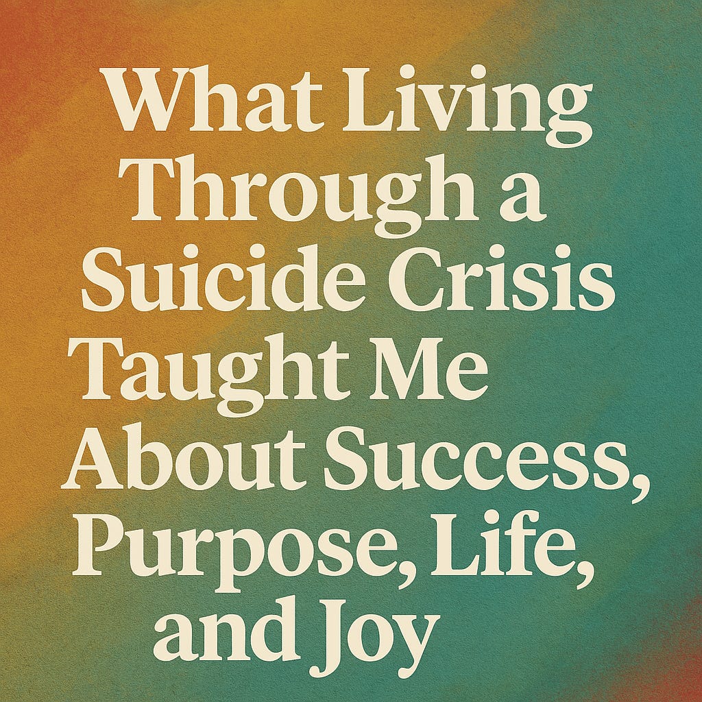What Living Through a Suicide Crisis Taught Me About Success, Purpose, Life, and Joy
